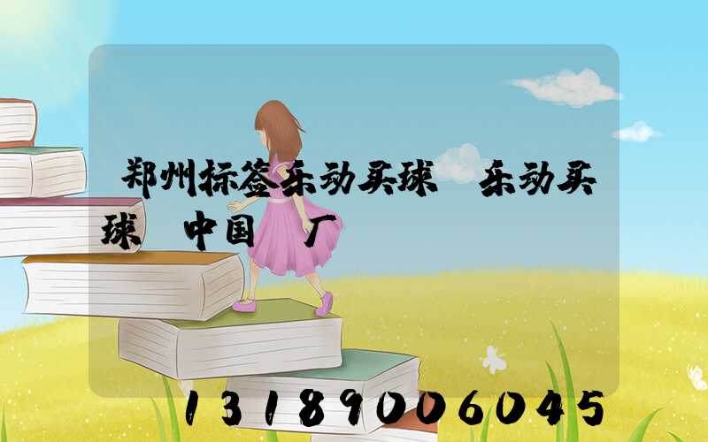 郑州标签乐动买球-乐动买球（中国）厂