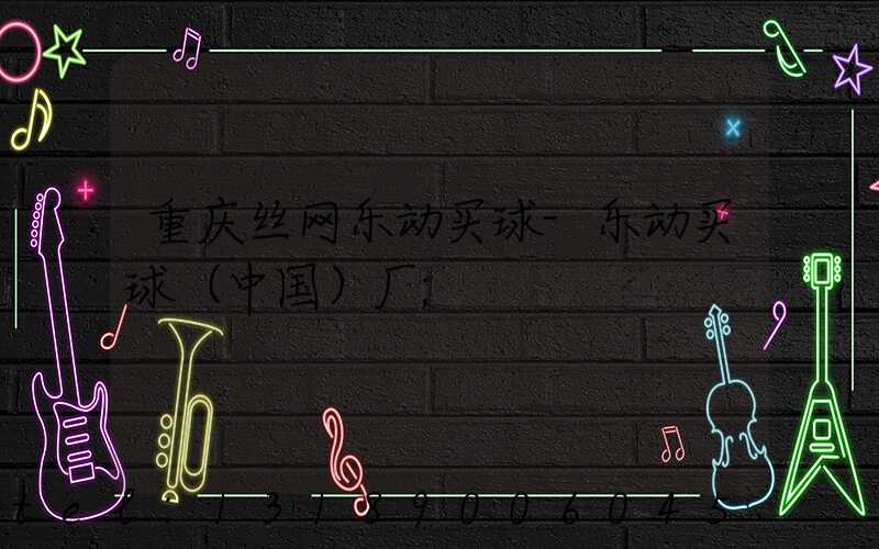 重庆丝网乐动买球-乐动买球（中国）厂