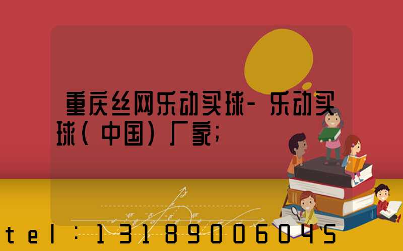 重庆丝网乐动买球-乐动买球（中国）厂家