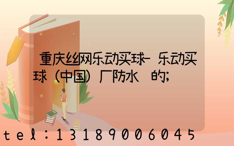 重庆丝网乐动买球-乐动买球（中国）厂防水胶的