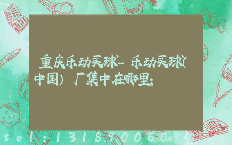 重庆乐动买球-乐动买球（中国）厂集中在哪里
