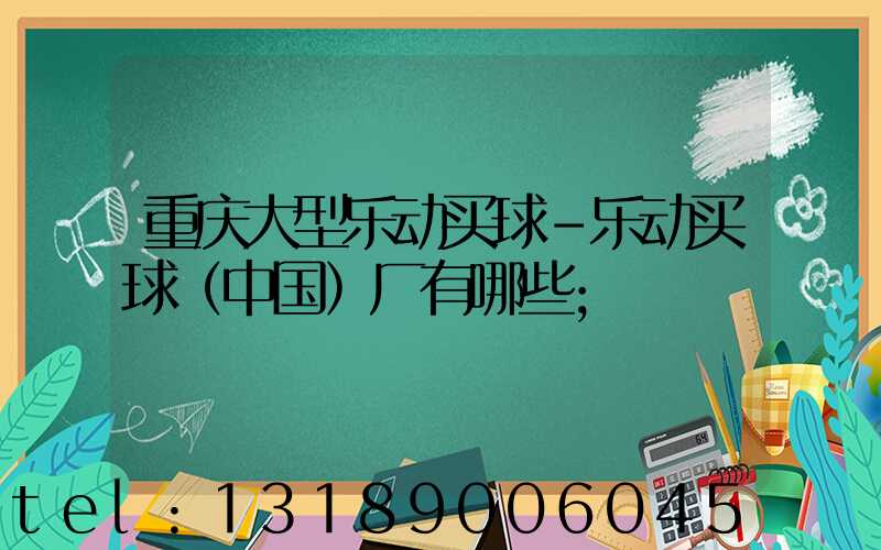 重庆大型乐动买球-乐动买球（中国）厂有哪些