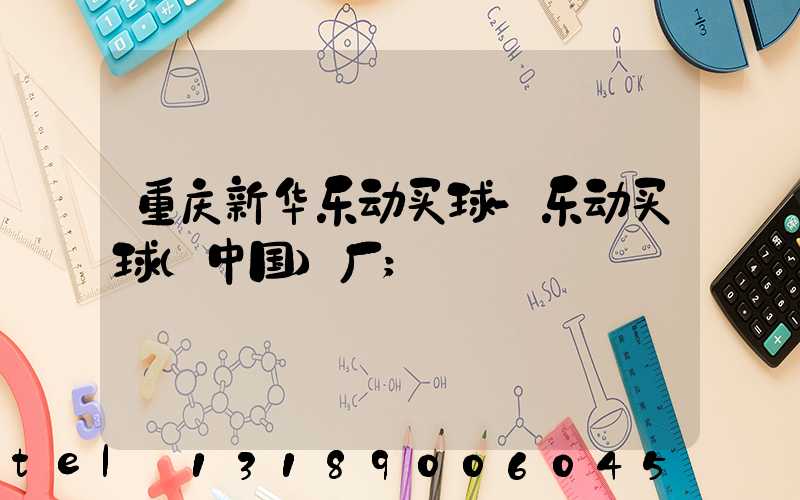 重庆新华乐动买球-乐动买球（中国）厂
