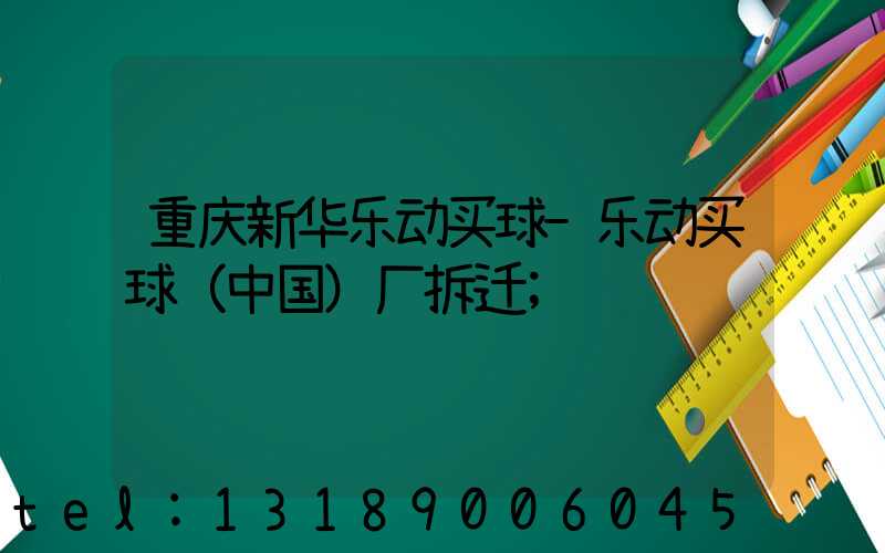 重庆新华乐动买球-乐动买球（中国）厂拆迁