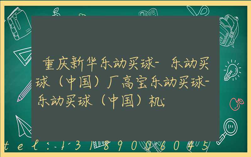 重庆新华乐动买球-乐动买球（中国）厂高宝乐动买球-乐动买球（中国）机