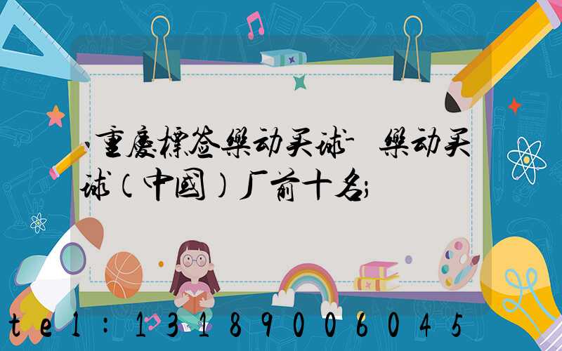 重庆标签乐动买球-乐动买球（中国）厂前十名