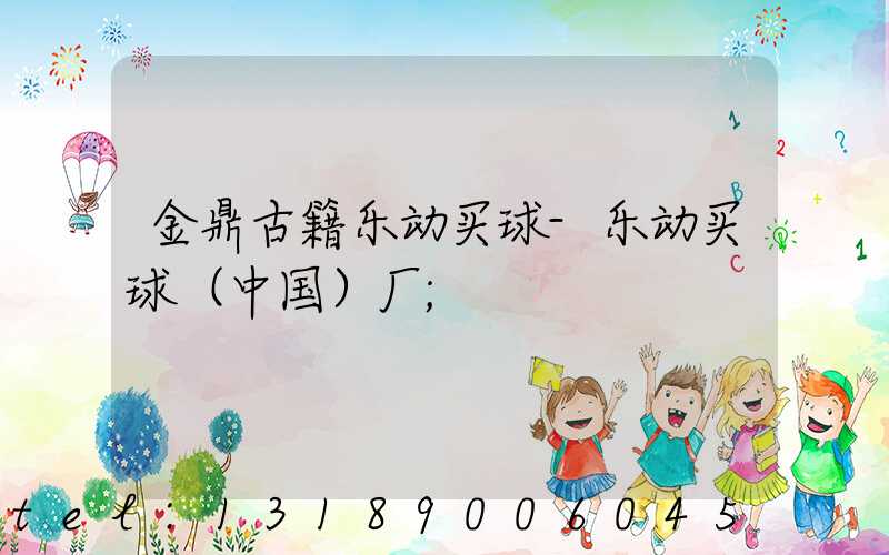 金鼎古籍乐动买球-乐动买球（中国）厂