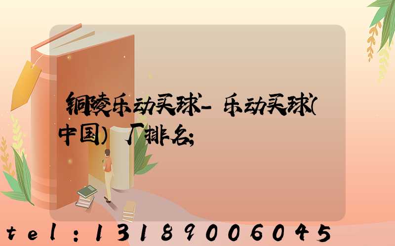 铜陵乐动买球-乐动买球（中国）厂排名