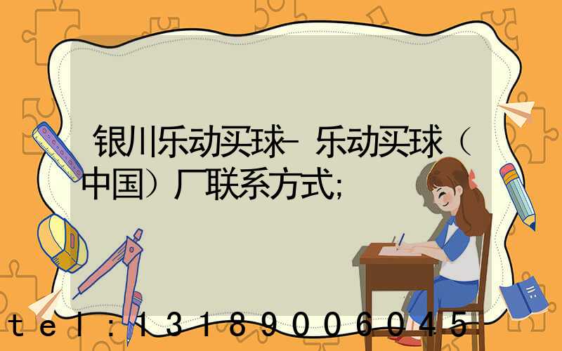 银川乐动买球-乐动买球（中国）厂联系方式