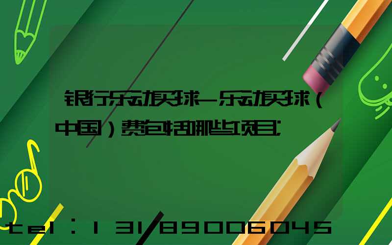 银行乐动买球-乐动买球（中国）费包括哪些项目