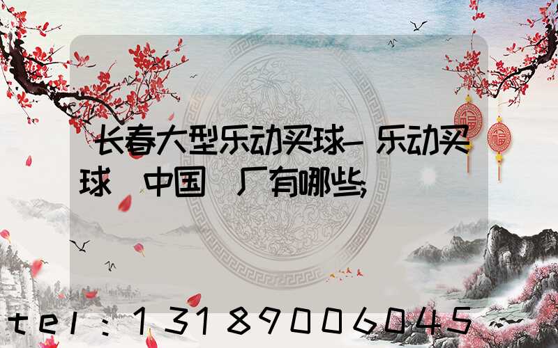 长春大型乐动买球-乐动买球（中国）厂有哪些