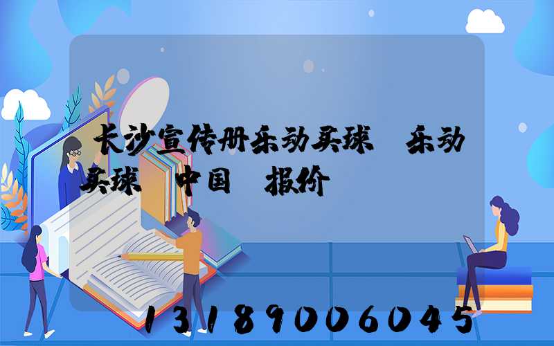 长沙宣传册乐动买球-乐动买球（中国）报价