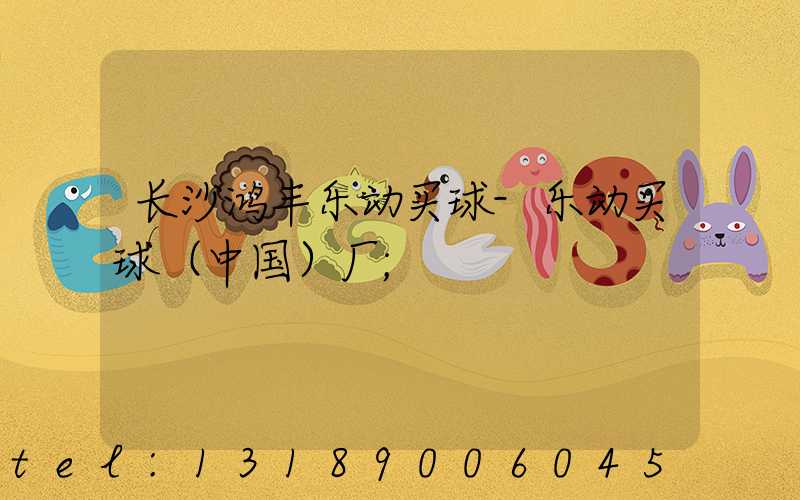 长沙鸿丰乐动买球-乐动买球（中国）厂