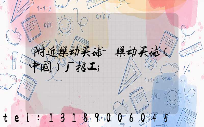 附近乐动买球-乐动买球（中国）厂招工