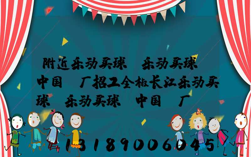 附近乐动买球-乐动买球（中国）厂招工全椒长江乐动买球-乐动买球（中国）厂