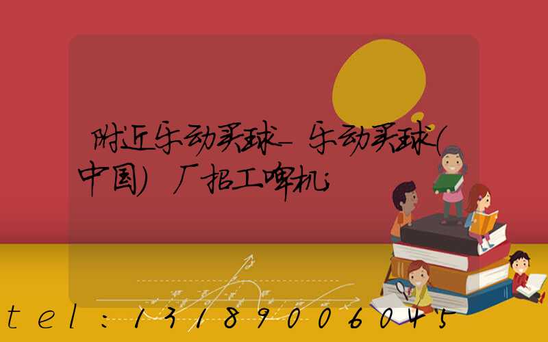 附近乐动买球-乐动买球（中国）厂招工啤机