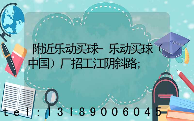 附近乐动买球-乐动买球（中国）厂招工江阴斜路