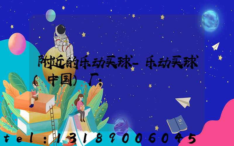 附近的乐动买球-乐动买球（中国）厂
