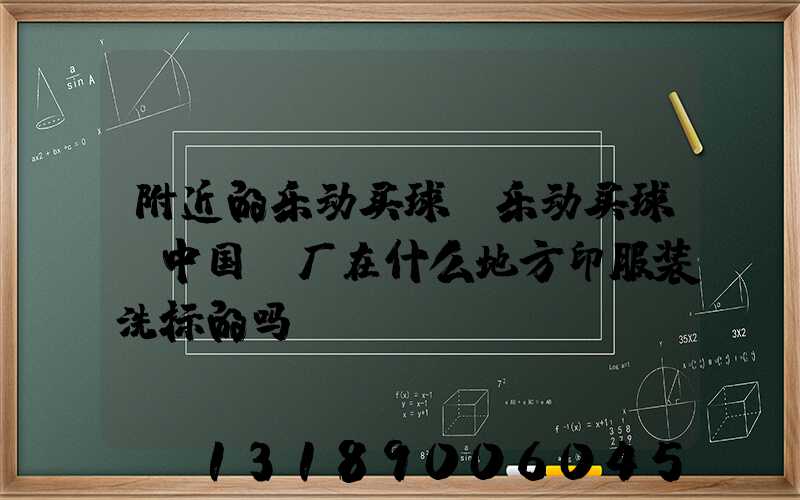 附近的乐动买球-乐动买球（中国）厂在什么地方印服装洗标的吗i