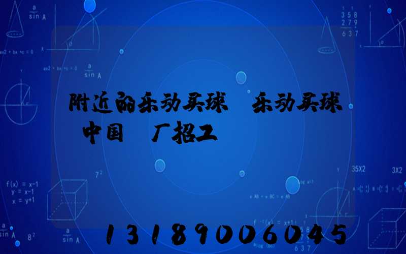 附近的乐动买球-乐动买球（中国）厂招工