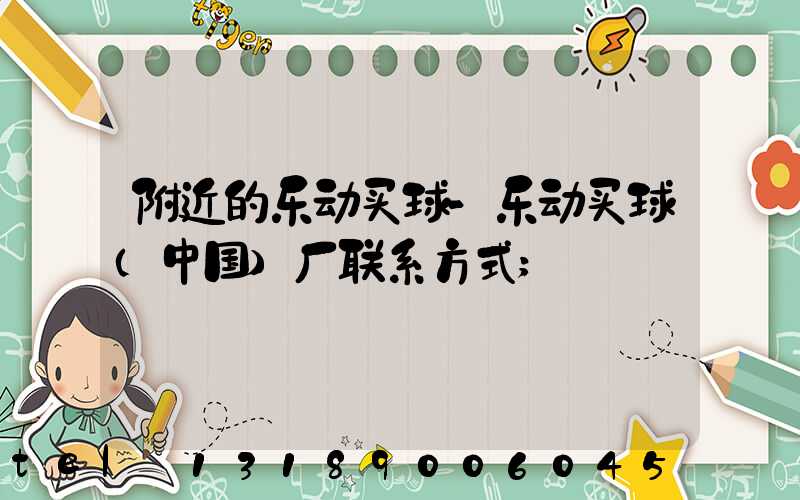 附近的乐动买球-乐动买球（中国）厂联系方式