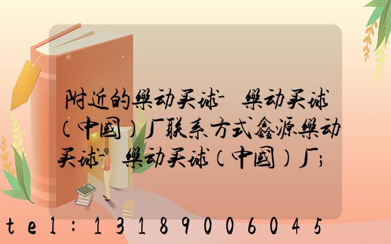附近的乐动买球-乐动买球（中国）厂联系方式鑫源乐动买球-乐动买球（中国）厂