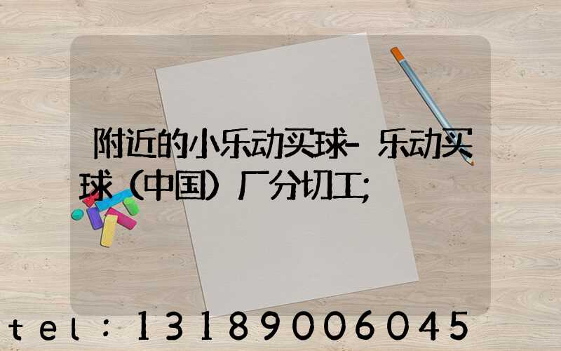 附近的小乐动买球-乐动买球（中国）厂分切工