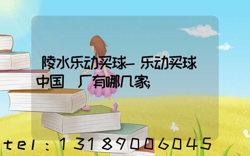 陵水乐动买球-乐动买球（中国）厂有哪几家