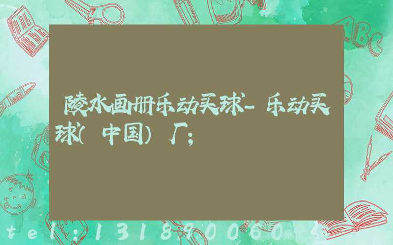 陵水画册乐动买球-乐动买球（中国）厂