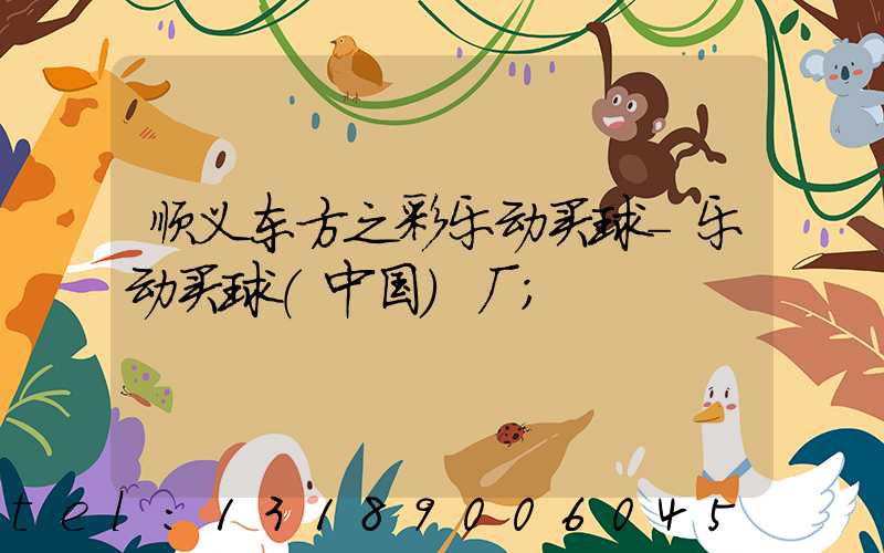 顺义东方之彩乐动买球-乐动买球（中国）厂
