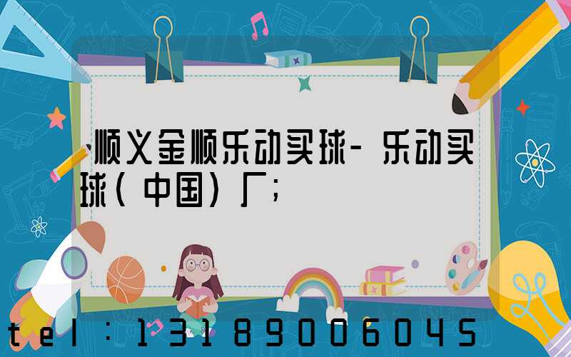 顺义金顺乐动买球-乐动买球（中国）厂