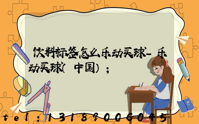 饮料标签怎么乐动买球-乐动买球（中国）