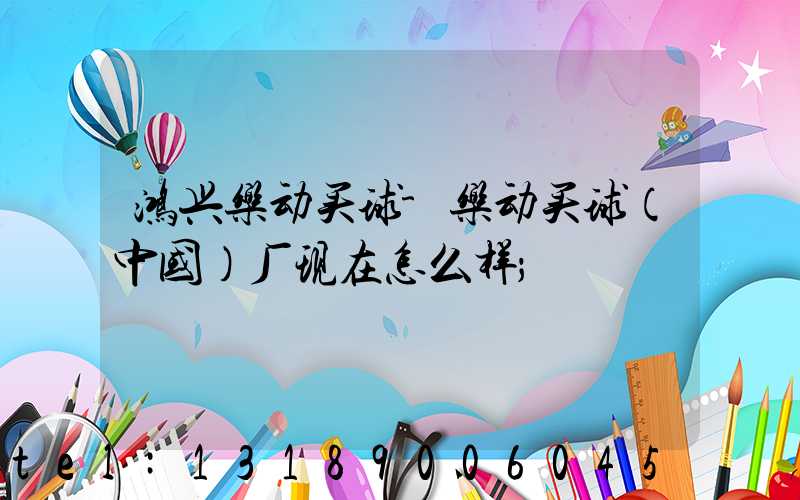 鸿兴乐动买球-乐动买球（中国）厂现在怎么样