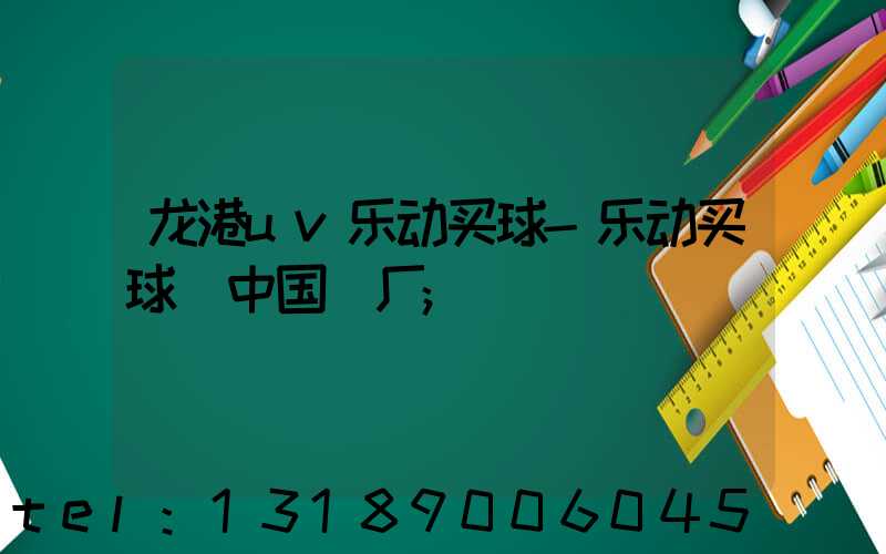 龙港uv乐动买球-乐动买球（中国）厂