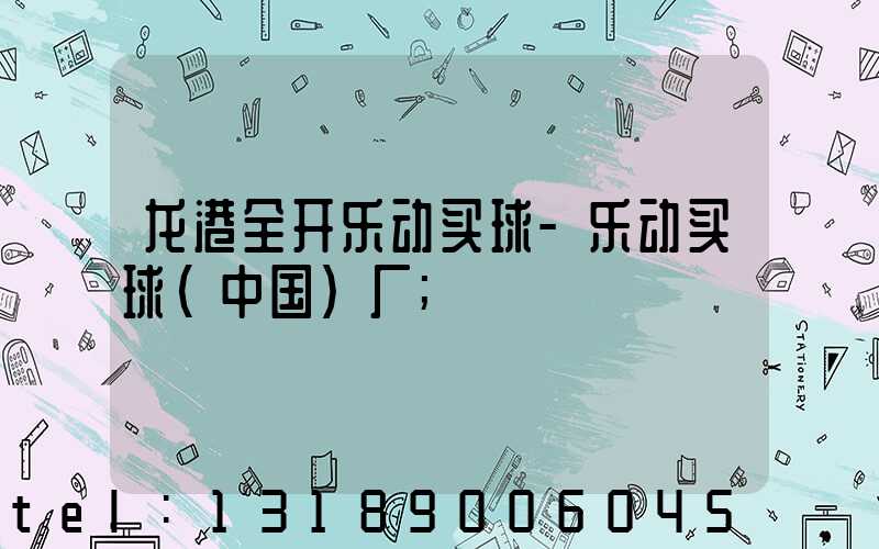 龙港全开乐动买球-乐动买球（中国）厂